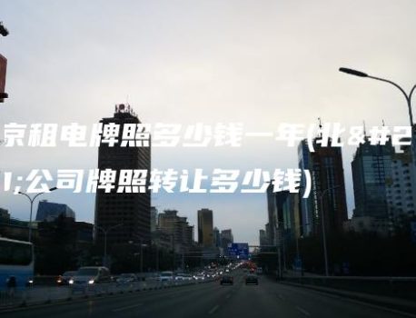 北京租电牌照多少钱一年(北京公司牌照转让多少钱)