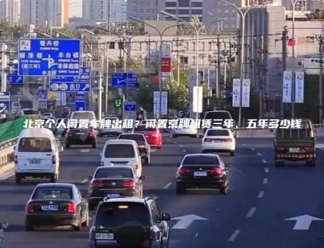 北京个人闲置车牌出租？闲置京牌租赁三年、五年多少钱