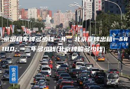 北京出租车牌多少钱一年、北京京牌出租一年、三年多少钱(北京牌照多少钱)