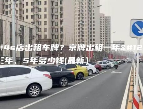 北京4s店出租车牌？京牌出租一年、三年、5年多少钱(最新）