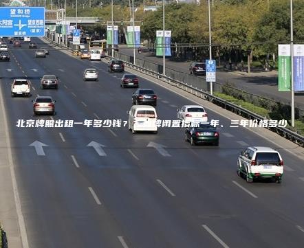 北京牌照出租一年多少钱？？油牌闲置指标一年、三年价格多少