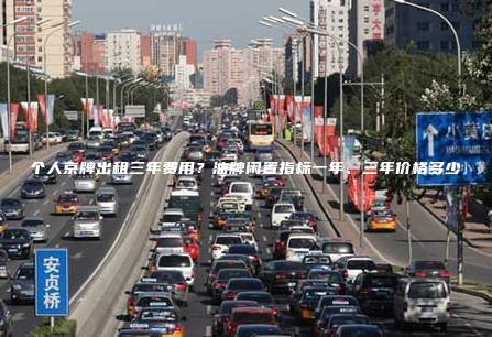个人京牌出租三年费用？油牌闲置指标一年、三年价格多少