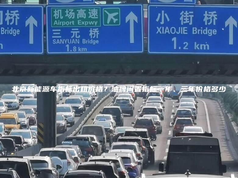 北京新能源车指标出租价格？油牌闲置指标一年、三年价格多少