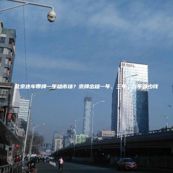 北京连车带牌一年租市场？京牌出租一年、三年、5年多少钱