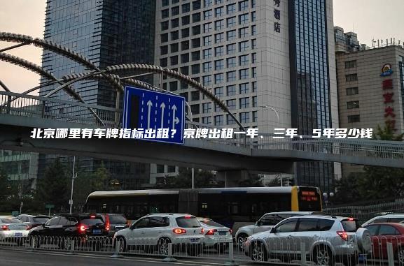 北京哪里有车牌指标出租？京牌出租一年、三年、5年多少钱