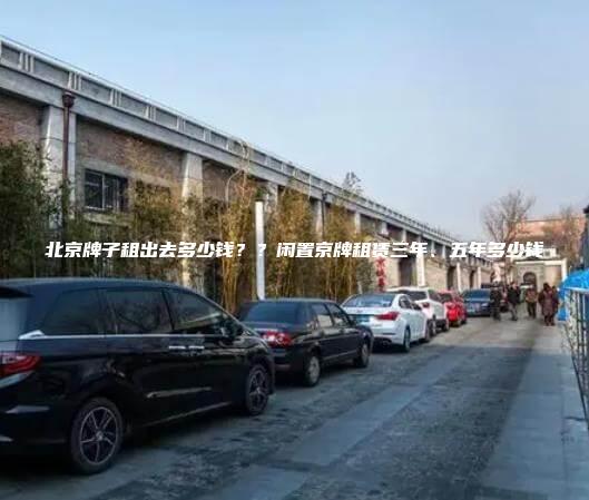 北京牌子租出去多少钱？？闲置京牌租赁三年、五年多少钱