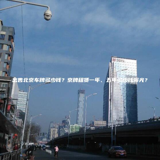 出售北京车牌多少钱？京牌租赁一年、五年多少钱曝光？