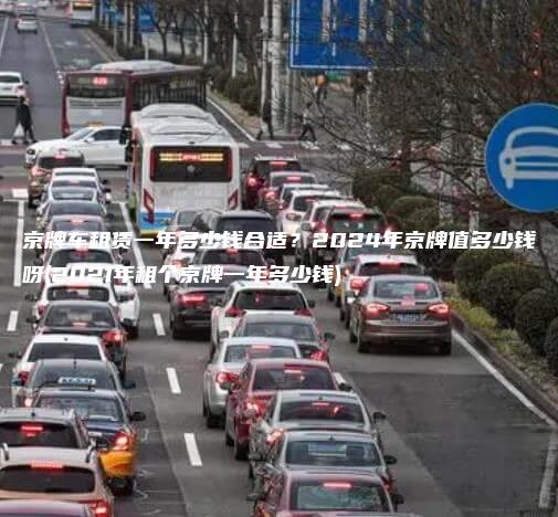 京牌车租赁一年多少钱合适？2024年京牌值多少钱呀(2021年租个京牌一年多少钱)