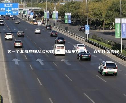 买一个北京的牌儿多少钱？北京租车牌一年、五年什么流程