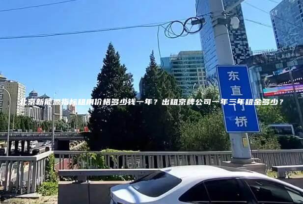 北京新能源指标租用价格多少钱一年？出租京牌公司一年三年租金多少？