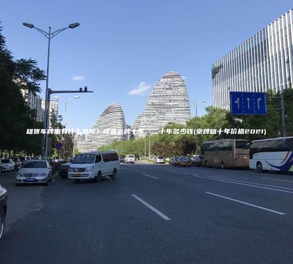 租赁车牌照有什么风险？闲置京牌十年、二十年多少钱(京牌租十年价格2021)