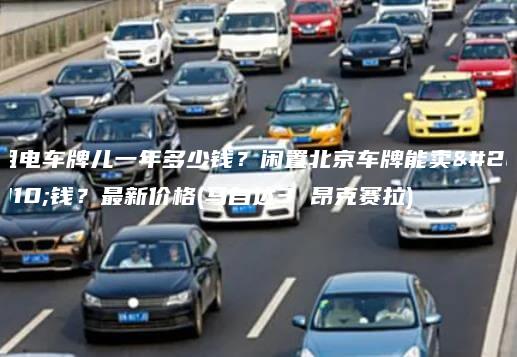 租电车牌儿一年多少钱？闲置北京车牌能卖多钱？最新价格(马自达3 昂克赛拉)