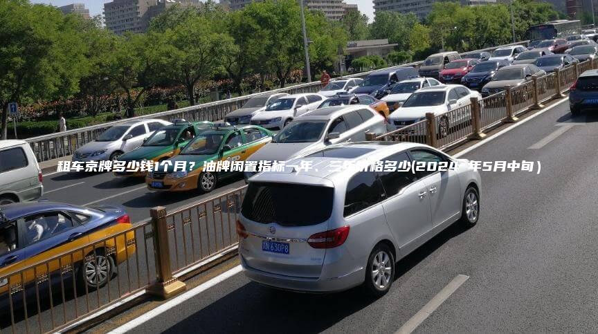 租车京牌多少钱1个月？油牌闲置指标一年、三年价格多少(2024 年5月中旬）