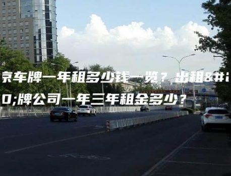 北京车牌一年租多少钱一览？出租京牌公司一年三年租金多少？