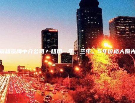 北京租京牌中介公司？租用一年、三年。5年价格大曝光了