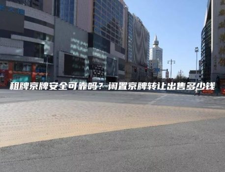 租牌京牌安全可靠吗？闲置京牌转让出售多少钱