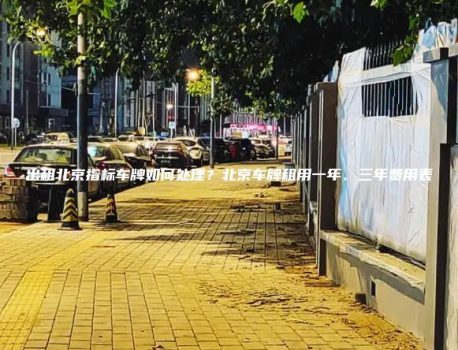 出租北京指标车牌如何处理？北京车牌租用一年、三年费用表
