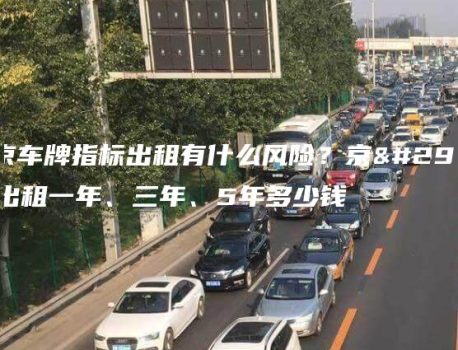 北京车牌指标出租有什么风险？京牌出租一年、三年、5年多少钱