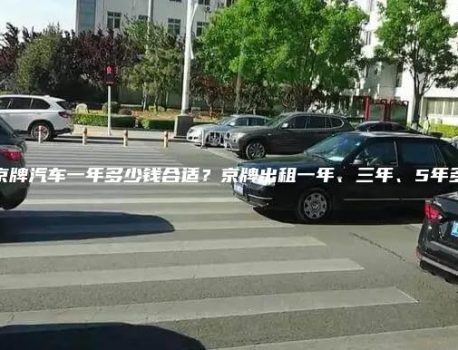 租个京牌汽车一年多少钱合适？京牌出租一年、三年、5年多少钱