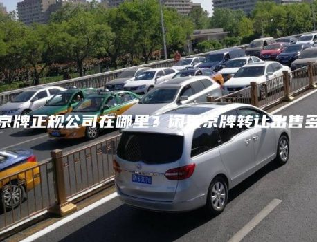 出租京牌正规公司在哪里？闲置京牌转让出售多少钱