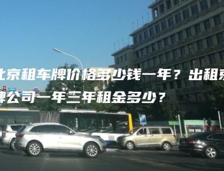 北京租车牌价格多少钱一年？出租京牌公司一年三年租金多少？