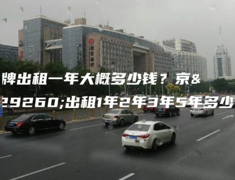 车牌出租一年大概多少钱？京牌出租1年2年3年5年多少钱