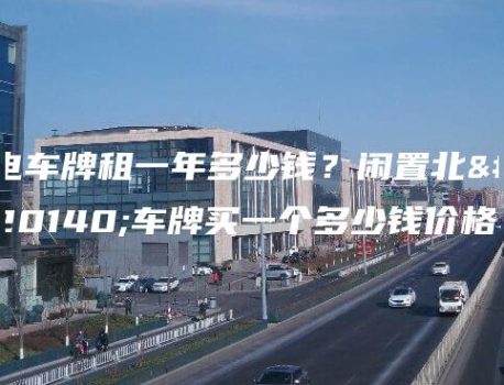电车牌租一年多少钱？闲置北京车牌买一个多少钱价格