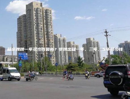 租京牌牌一年多少钱最新？京牌出租一年、三年、5年多少钱