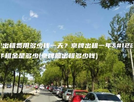 京牌出租费用多少钱一天？京牌出租一年、三年租金是多少(京牌照出租多少钱)