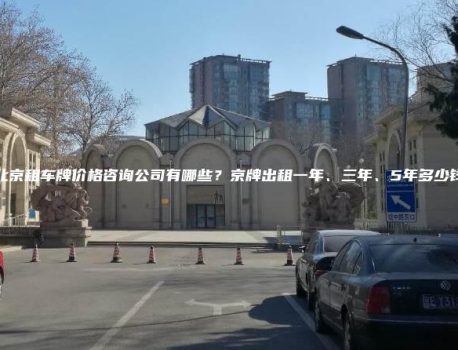 北京租车牌价格咨询公司有哪些？京牌出租一年、三年、5年多少钱