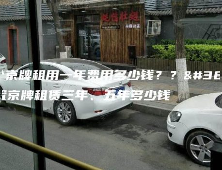 一个京牌租用一年费用多少钱？？闲置京牌租赁三年、五年多少钱