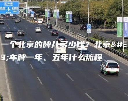 买一个北京的牌儿多少钱？北京租车牌一年、五年什么流程