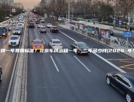 北京租车牌一年费用标准？北京车牌出租一年、二年多少钱(2024 年5月中旬）