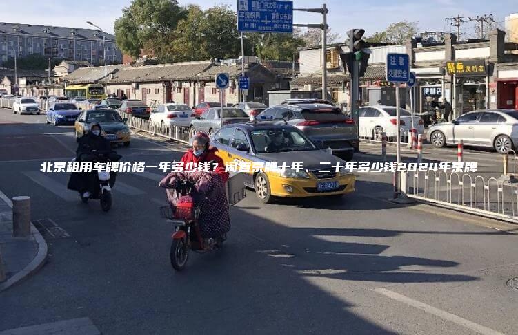 北京租用车牌价格一年多少钱？闲置京牌十年、二十年多少钱2024年京牌