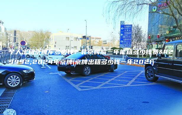 个人出租京牌车多少钱？北京牌照三年能租多少钱费用2024年京牌(京牌出租多少钱一年2021)
