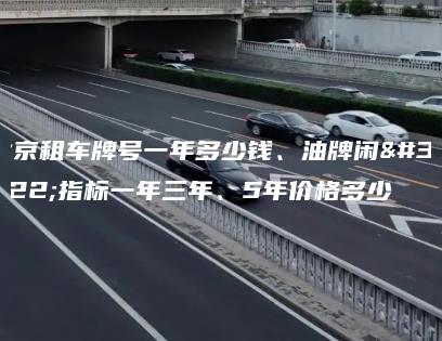 北京租车牌号一年多少钱、油牌闲置指标一年三年、5年价格多少