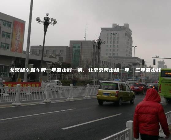 北京租车和车牌一年多少钱一辆、北京京牌出租一年、三年多少钱