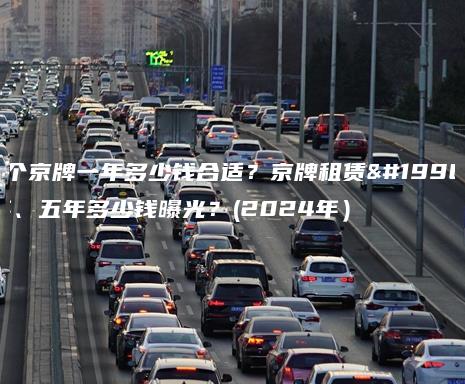 租个京牌一年多少钱合适？京牌租赁一年、五年多少钱曝光？(2024年）