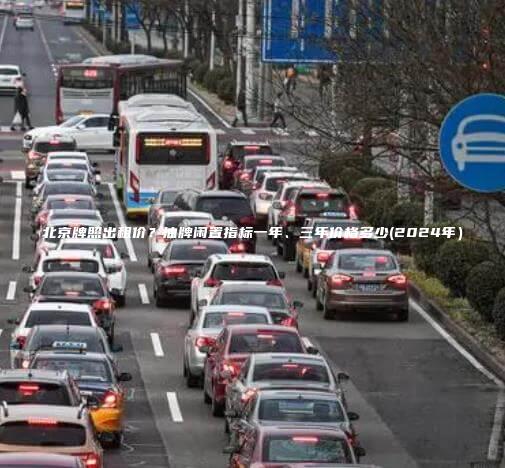 北京牌照出租价？油牌闲置指标一年、三年价格多少(2024年）