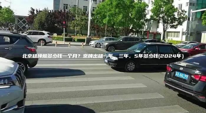 北京租牌照多少钱一个月？京牌出租一年、三年、5年多少钱(2024年）