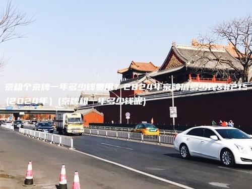 北京租个京牌一年多少钱费用？2024年京牌值多少钱呀(2024年）(京牌租一年多少钱呢)