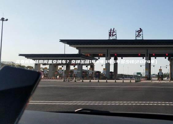 北京长期租用闲置京牌车？京牌出租1年2年3年5年多少钱(2024年）