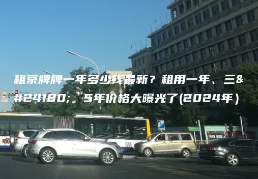 租京牌牌一年多少钱最新？租用一年、三年。5年价格大曝光了(2024年）