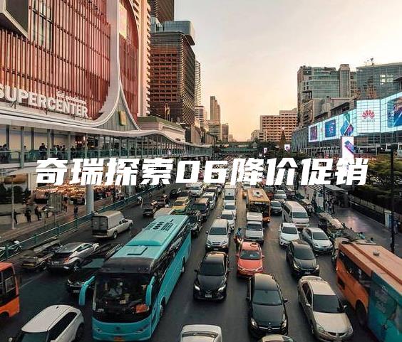 奇瑞探索06降价促销