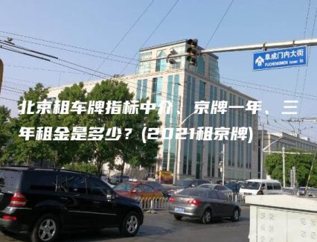 北京租车牌指标中介、京牌一年、三年租金是多少？(2021租京牌)
