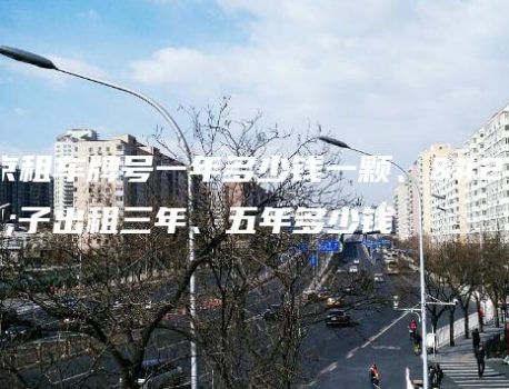 北京租车牌号一年多少钱一颗、牌子出租三年、五年多少钱