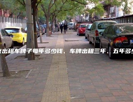 北京出租车牌子每年多少钱、车牌出租三年、五年多少钱