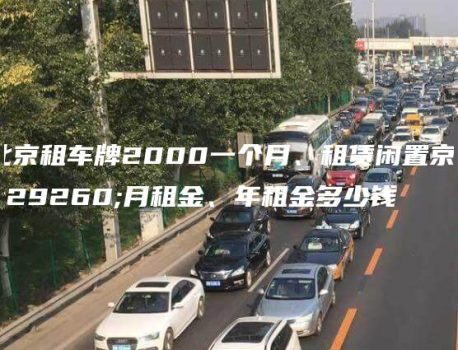 北京租车牌2000一个月、租赁闲置京牌月租金、年租金多少钱