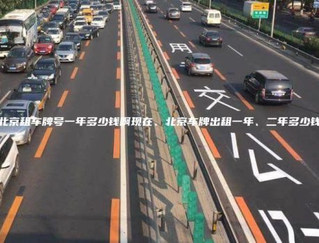 北京租车牌号一年多少钱啊现在、北京车牌出租一年、二年多少钱
