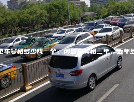 北京电车号租多少钱一个、闲置京牌租三年、五年多少钱